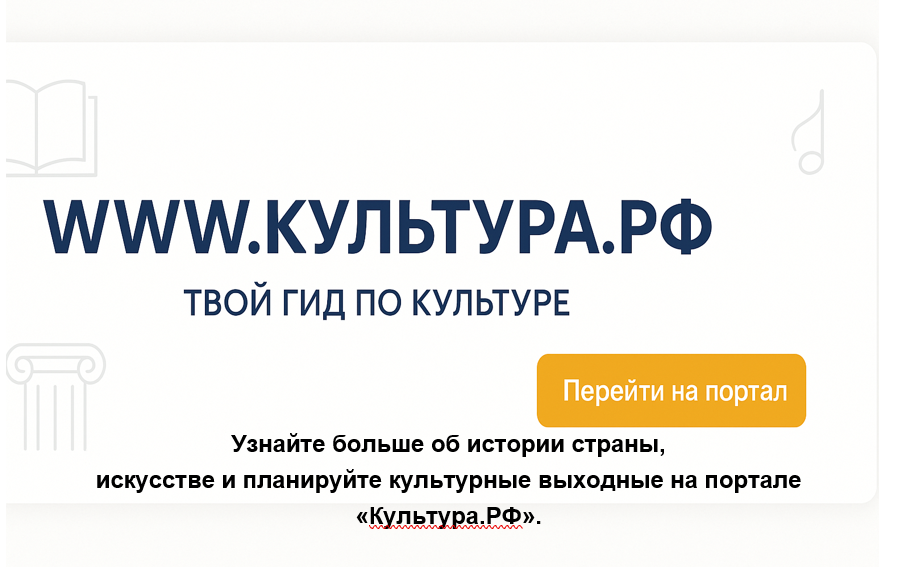 «WWW.КУЛЬТУРА.РФ – твой гид по культуре. Узнайте больше об истории страны, искусстве и планируйте культурные выходные на портале «Культура.РФ»..